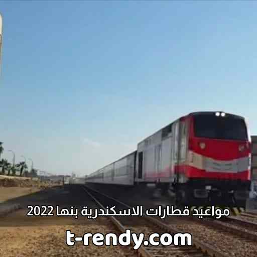 مواعيد قطارات الاسكندرية بنها 2022