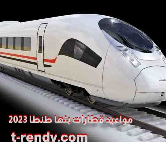 مواعيد قطارات بنها طنطا 2023